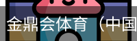 金鼎会体育（中国）官方网站